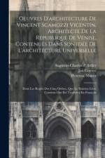 Oeuvres D'architecture De Vincent Scamozzi Vicentin, Architecte De La Republique De Venise, Contenuës Dans Son Idée De L'architecture Universelle af Vincenzo Scamozzi