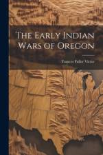 The Early Indian Wars of Oregon af Frances Fuller Victor