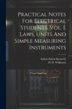 Practical Notes For Electrical Students. Vol. I. Laws, Units And Simple Measuring Instruments af Arthur Edwin Kennelly