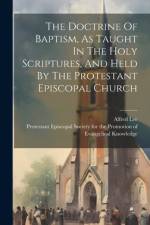 The Doctrine Of Baptism, As Taught In The Holy Scriptures, And Held By The Protestant Episcopal Church af Alfred Lee