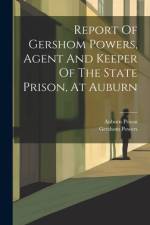 Report Of Gershom Powers, Agent And Keeper Of The State Prison, At Auburn af Auburn Prison