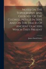 Notes On The Topography And Geology Of The Cuchullin Fills In Skye And On The Traces Of Ancient Glaciers Which They Present af James David Forbes