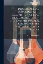 Industrial Lead Poisoning, With Description Of Lead Processes In Certain Industries In Great Britain And The Western States Of Europe af Thomas Oliver