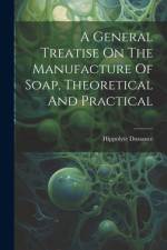 A General Treatise On The Manufacture Of Soap, Theoretical And Practical af Hippolyte Dussauce