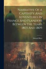 Narrative Of A Captivity And Adventures In France And Flanders Between The Years 1803 And 1809 af Edward Boys
