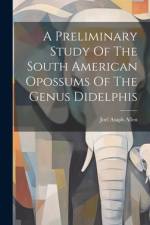 A Preliminary Study Of The South American Opossums Of The Genus Didelphis af Joel Asaph Allen
