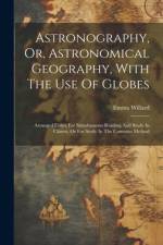 Astronography, Or, Astronomical Geography, With The Use Of Globes af Emma Willard
