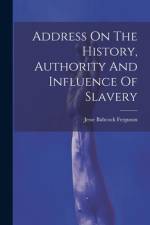 Address On The History, Authority And Influence Of Slavery af Jesse Babcock Ferguson
