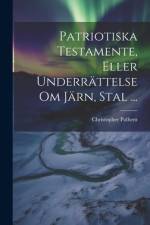 Patriotiska Testamente, Eller Underrättelse Om Järn, Stal ... af Christopher Polhem