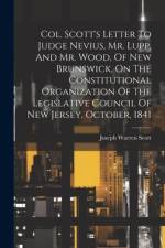 Col. Scott's Letter To Judge Nevius, Mr. Lupp, And Mr. Wood, Of New Brunswick, On The Constitutional Organization Of The Legislative Council Of New Jersey, October, 1841 af Joseph Warren Scott