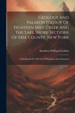 Geology And Palaeontology Of Eighteen Mile Creek And The Lake Shore Sections Of Erie County, New York af Amadeus William Grabau
