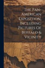 The Pan-american Exposition, Including Pictures Of Buffalo & Vicinity