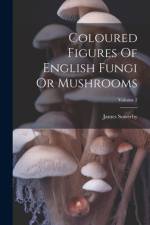 Coloured Figures Of English Fungi Or Mushrooms; Volume 2 af James Sowerby