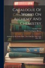 Catalogue Of Works On Alchemy And Chemistry af Grolier Club