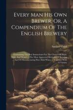 Every Man His Own Brewer, Or, A Compendium Of The English Brewery af Samuel Child