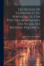 Les Delices De L'espagne Et Du Portugal, Eu L'en Voit Des Montagnes, Des Villes, Des Rivières, Volume 5...