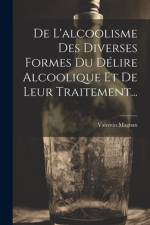 De L'alcoolisme Des Diverses Formes Du Délire Alcoolique Et De Leur Traitement... af Valentin Magnan