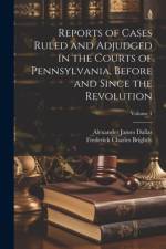 Reports of Cases Ruled and Adjudged in the Courts of Pennsylvania, Before and Since the Revolution; Volume 1 af Alexander James Dallas