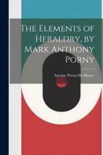 The Elements of Heraldry, by Mark Anthony Porny af Antoine Pyron Du Martre