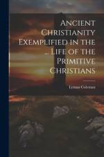 Ancient Christianity Exemplified in the ... Life of the Primitive Christians af Lyman Coleman