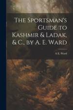 The Sportsman's Guide to Kashmir & Ladak, & C., by A. E. Ward af A E Ward
