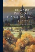 The Wars of Religion in France, 1559-1576 af James Westfall Thompson