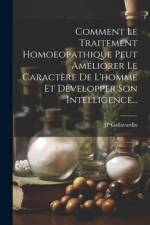 Comment Le Traitement Homoeopathique Peut Améliorer Le Caractère De L'homme Et Développer Son Intelligence... af Jp Gallavardin