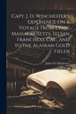 Capt. J. D. Winchester's Experience On a Voyage From Lynn, Massachusetts, to San Francisco, Cal., and to the Alaskan Gold Fields af James D Winchester