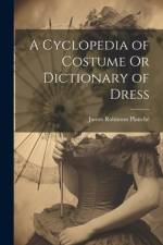 A Cyclopedia of Costume Or Dictionary of Dress af James Robinson PlanchÃ©