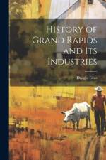 History of Grand Rapids and Its Industries af Dwight Goss