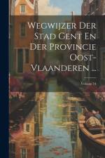 Wegwijzer Der Stad Gent En Der Provincie Oost-Vlaanderen ...; Volume 54