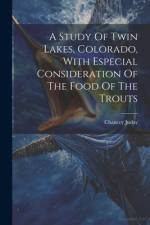 A Study Of Twin Lakes, Colorado, With Especial Consideration Of The Food Of The Trouts af Chancey Juday