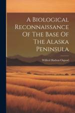 A Biological Reconnaissance Of The Base Of The Alaska Peninsula af Wilfred Hudson Osgood