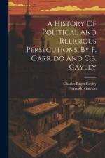 A History Of Political And Religious Persecutions, By F. Garrido And C.b. Cayley af Fernando Garrido