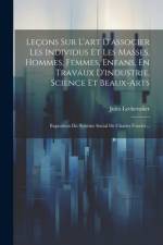 Leçons Sur L'art D'associer Les Individus Et Les Masses, Hommes, Femmes, Enfans, En Travaux D'industrie, Science Et Beaux-arts af Jules Lechevalier