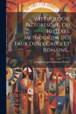 Mythologie Pittoresque, Ou Histoire Méthodique Des Faux Dieux Grecs Et Romains... af Joseph-Jacques Odolant-Desnos