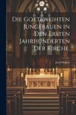 Die gotteweihten Jungfrauen in den ersten Jahrhunderten der Kirche. af Josef Wilpert