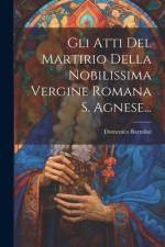 Gli Atti Del Martirio Della Nobilissima Vergine Romana S. Agnese... af Domenico Bartolini