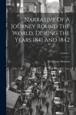Narrative Of A Journey Round The World, During The Years 1841 And 1842; Volume 1 af George Simpson