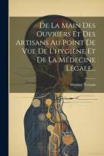 De La Main Des Ouvriers Et Des Artisans Au Point De Vue De L'hygiène Et De La Médecine Légale... af Maxime Vernois