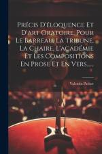 Précis D'éloquence Et D'art Oratoire, Pour Le Barreau, La Tribune, La Chaire, L'académie Et Les Compositions En Prose Et En Vers...... af Valentin Parisot
