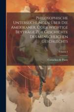 Philosophische Untersuchungen Über Die Amerikaner, Oder Wichtige Beyträge Zur Geschichte Des Menschlichen Geschlechts; Volume 1 af Cornelius de Pauw