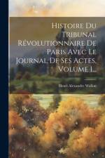 Histoire Du Tribunal Révolutionnaire De Paris Avec Le Journal De Ses Actes, Volume 1... af Henri Alexandre Wallon