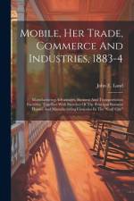Mobile, Her Trade, Commerce And Industries, 1883-4 af John E Land