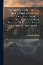 Preliminary Report On The Ketchikan Mining District, Alaska, With An Introductory Sketch Of The Geology Of Southeastern Alaska af Alfred Hulse Brooks