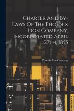 Charter And By-laws Of The Phoenix Iron Company, Incorporated April 27th, 1855 af Phoenix Iron Company