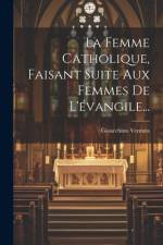La Femme Catholique, Faisant Suite Aux Femmes De L'évangile... af Gioacchino Ventura