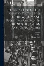Illustrations Of The Scenery On The Line Of The Whitby And Pickering Railway, In The North Eastern Part Of Yorkshire af Henry Belcher
