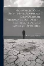 Naturrecht oder Rechts-Philosophie als die praktische Philosophie enthaltend Rechts-, Sitten- und Gesellschaftslehre. af Karl Ludwig Michelet