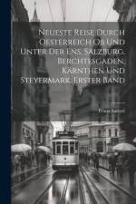 Neueste Reise durch Oesterreich ob und unter der Ens, Salzburg, Berchtesgaden, Kärnthen und Steyermark, Erster Band af Franz Sartori